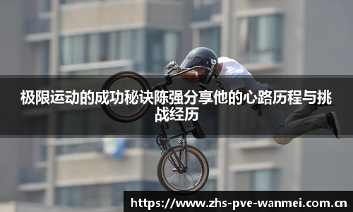 极限运动的成功秘诀陈强分享他的心路历程与挑战经历